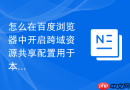 怎么在百度浏览器中开启跨域资源共享配置用于本地前端开发？
