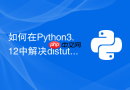 如何在Python3.12中解决distutils模块被移除的问题