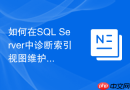 如何在SQL Server中诊断索引视图维护带来的写入开销