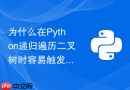 为什么在Python递归遍历二叉树时容易触发最大递归深度