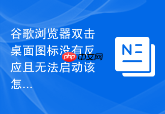 谷歌浏览器双击桌面图标没有反应且无法启动该怎么修复
