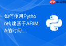 如何使用Python构建基于ARIMA的时间序列预测模型？