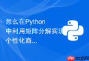 怎么在Python中利用矩阵分解实现个性化商品推荐？