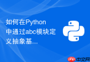 如何在python中通过abc模块定义抽象基类与抽象方法