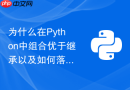 为什么在Python中组合优于继承以及如何落地
