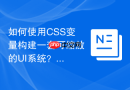 如何使用CSS变量构建一套可缩放的UI系统？