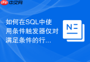 如何在SQL中使用条件触发器仅对满足条件的行进行处理？