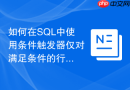 如何在sql中使用条件触发器仅对满足条件的行进行处理?
