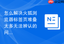 怎么解决火狐浏览器标签页堆叠太多无法辨认的问题？