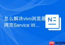 怎么解决vivo浏览器网页Service Worker注册失败