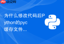 为什么修改代码后python的pyc缓存文件未及时更新
