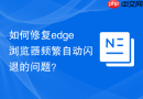 如何修复edge浏览器频繁自动闪退的问题?