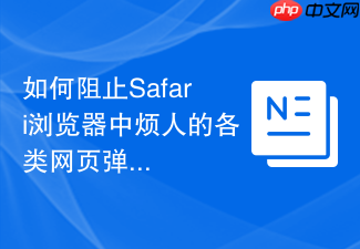 如何阻止safari浏览器中烦人的各类网页弹窗广告?