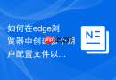 如何在edge浏览器中创建多个用户配置文件以区分办公和生活?