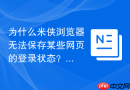 为什么米侠浏览器无法保存某些网页的登录状态？