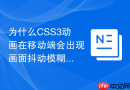 为什么CSS3动画在移动端会出现画面抖动模糊