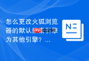 怎么更改火狐浏览器的默认搜索引擎为其他引擎？