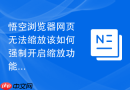 悟空浏览器网页无法缩放该如何强制开启缩放功能？