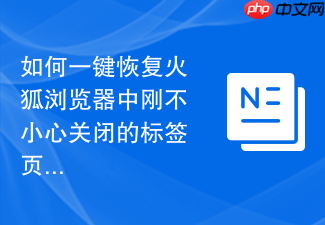 如何一键恢复火狐浏览器中刚不小心关闭的标签页?
