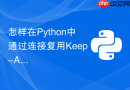 怎样在python中通过连接复用keep-alive优化网络请求耗时？