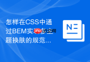 怎样在CSS中通过BEM实现多主题换肤的规范化管理？