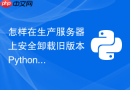 怎样在生产服务器上安全卸载旧版本Python而不破坏系统核心组件？