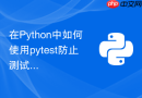 在python中如何使用pytest防止测试间状态污染
