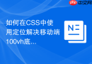 如何在CSS中使用定位解决移动端100vh底部栏遮挡