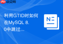 利用GTID时如何在MySQL 8.0中跳过报错事务继续数据恢复