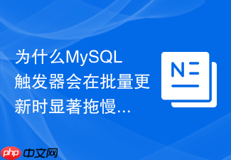 为什么mysql触发器会在批量更新时显著拖慢接口响应