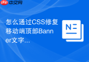 怎么通过css修复移动端顶部banner文字被遮挡的问题？