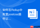如何在Rollup中配置postcss插件以导出压缩版的CSS文件？