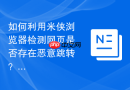 如何利用米侠浏览器检测网页是否存在恶意跳转？
