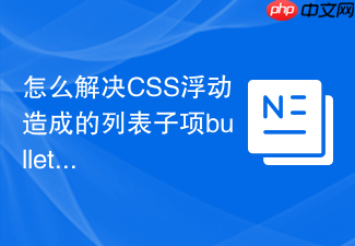 怎么解决css浮动造成的列表子项bullet圆点丢失问题?