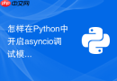 怎样在Python中开启asyncio调试模式排查慢协程？