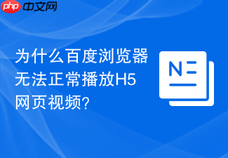 为什么百度浏览器无法正常播放h5网页视频?