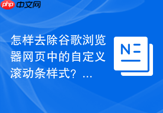 怎样去除谷歌浏览器网页中的自定义滚动条样式？