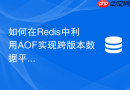 如何在Redis中利用AOF实现跨版本数据平滑迁移