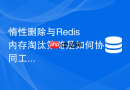 惰性删除与Redis内存淘汰策略是如何协同工作的