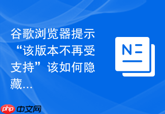 谷歌浏览器提示“该版本不再受支持”该如何隐藏提示条?