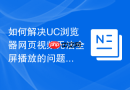 如何解决UC浏览器网页视频无法全屏播放的问题