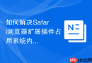 如何解决Safari浏览器扩展插件占用系统内存过高的问题？