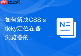 如何解决css sticky定位在各浏览器的兼容性不一致?