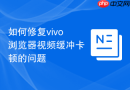 如何修复vivo浏览器视频缓冲卡顿的问题