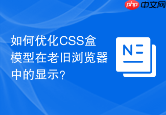 如何优化css盒模型在老旧浏览器中的显示?