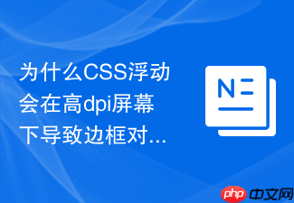 为什么css浮动会在高dpi屏幕下导致边框对齐精度丢失？