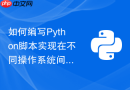 如何编写python脚本实现在不同操作系统间的自动化路径转换?