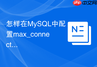 怎样在mysql中配置max_connections防止连接数被打满