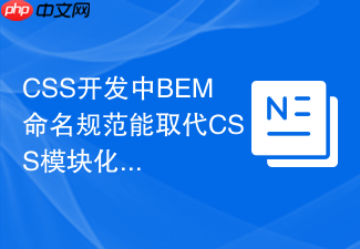 css开发中bem命名规范能取代css模块化吗?