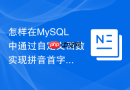 怎样在mysql中通过自定义函数实现拼音首字母快速提取?